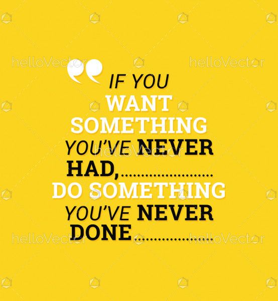 If you want something you never had, you have to do something you've never done