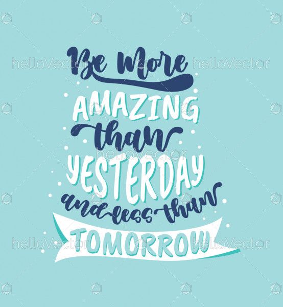 Be more amazing than yesterday and less than tomorrow