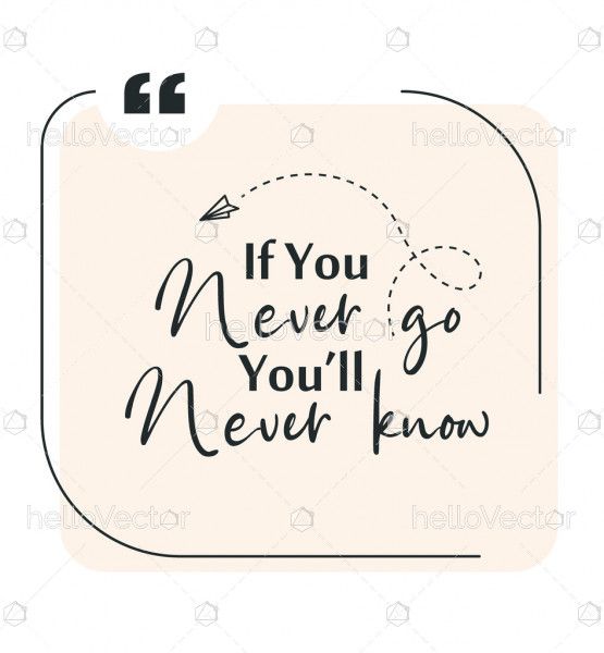 If you never go you will never know
