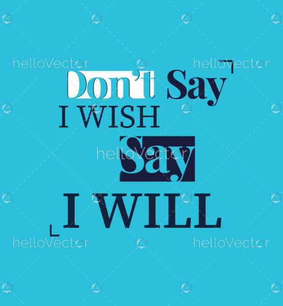 Don't Say I Wish Say I Will - Motivational Quote