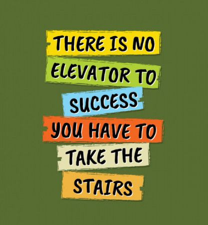 There is no elevator to success you have to take the stairs